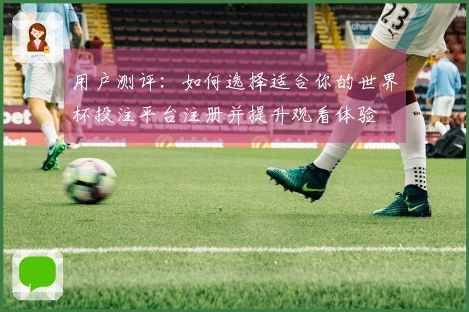 用户测评：如何选择适合你的世界杯投注平台注册并提升观看体验
