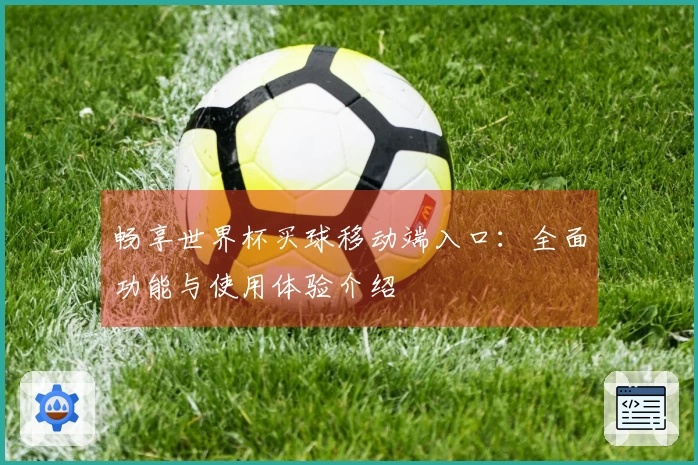 畅享世界杯买球移动端入口：全面功能与使用体验介绍