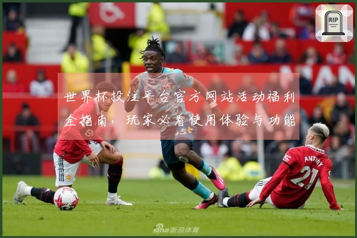 世界杯投注平台官方网站活动福利全指南，玩家必看使用体验与功能介绍