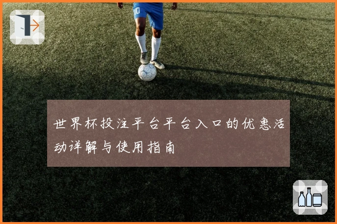 世界杯投注平台平台入口的优惠活动详解与使用指南