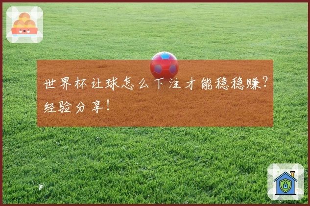 世界杯让球怎么下注才能稳稳赚？经验分享！