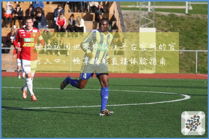 轻松访问世界杯投注平台官网的官方入口，畅享精彩直播体验指南