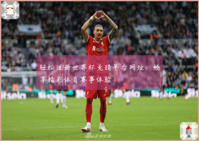 轻松注册世界杯竞猜平台网址，畅享精彩体育赛事体验