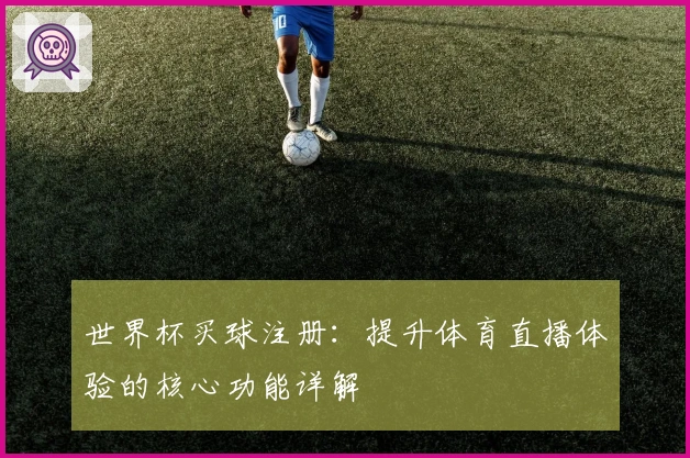 世界杯买球注册：提升体育直播体验的核心功能详解