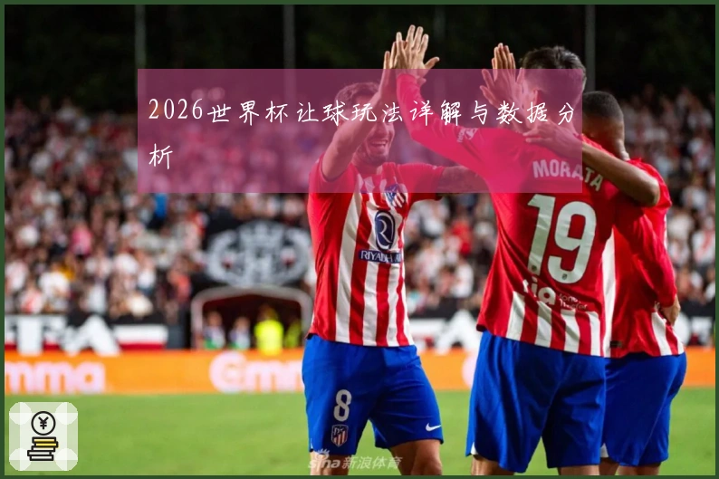 2026世界杯让球玩法详解与数据分析