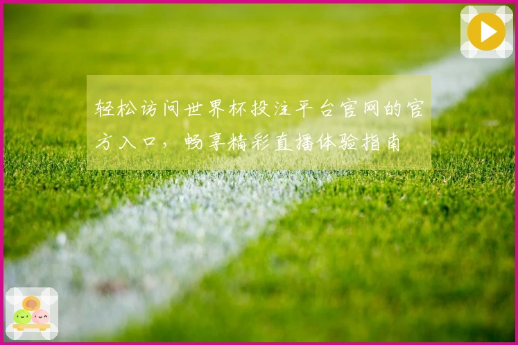 轻松访问世界杯投注平台官网的官方入口，畅享精彩直播体验指南