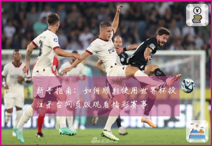 新手指南：如何顺利使用世界杯投注平台网页版观看精彩赛事