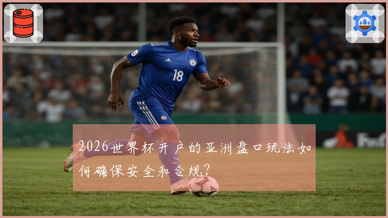 2026世界杯开户的亚洲盘口玩法如何确保安全和合规？