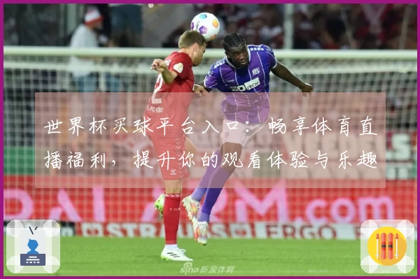 世界杯买球平台入口:畅享体育直播福利,提升你的观看体验与乐趣