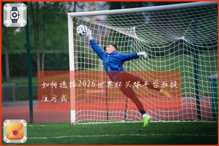 如何选择2026世界杯买球平台和投注方式