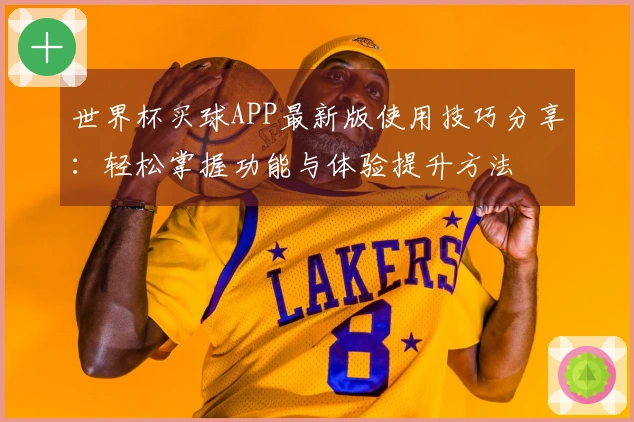 世界杯买球APP最新版使用技巧分享：轻松掌握功能与体验提升方法