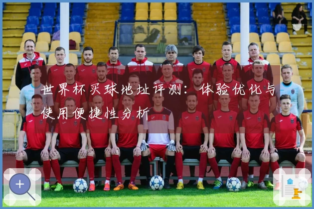 世界杯买球地址评测：体验优化与使用便捷性分析