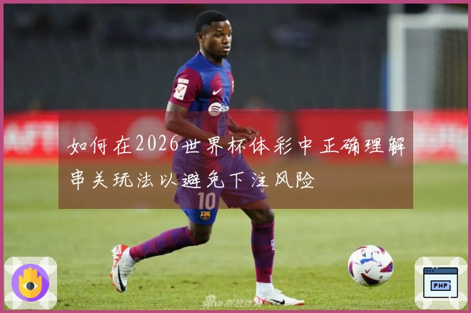 如何在2026世界杯体彩中正确理解串关玩法以避免下注风险