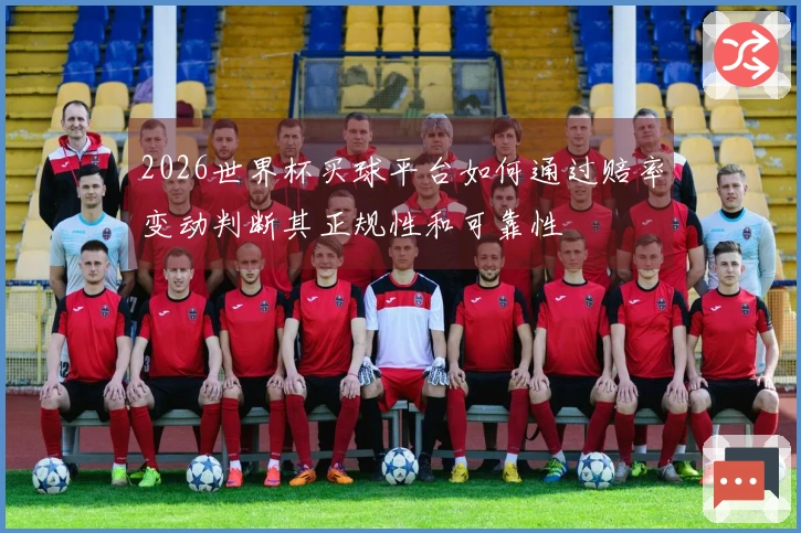 2026世界杯买球平台如何通过赔率变动判断其正规性和可靠性