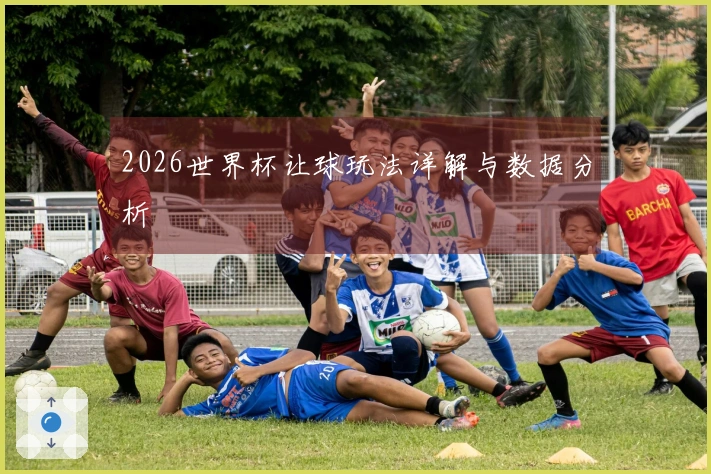 2026世界杯让球玩法详解与数据分析