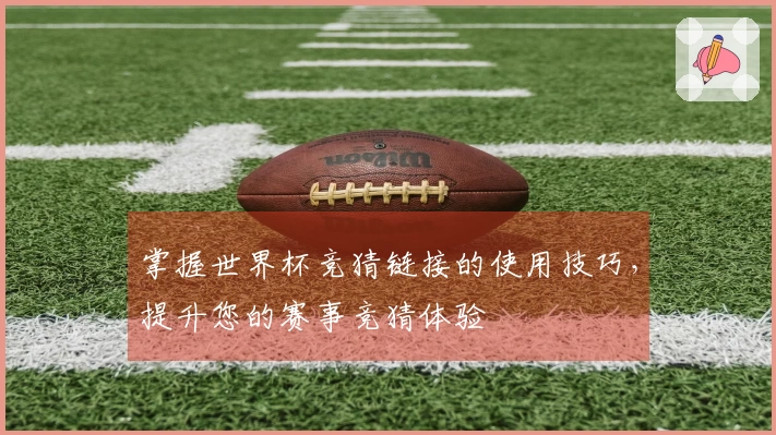 掌握世界杯竞猜链接的使用技巧，提升您的赛事竞猜体验
