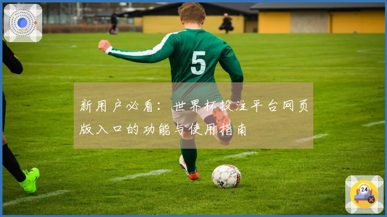 新用户必看：世界杯投注平台网页版入口的功能与使用指南