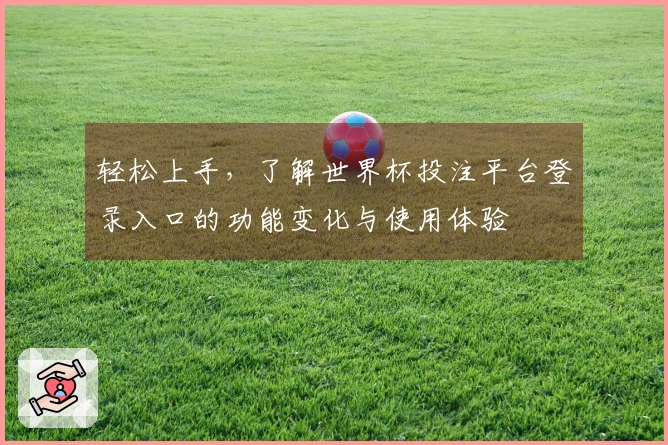 轻松上手，了解世界杯投注平台登录入口的功能变化与使用体验